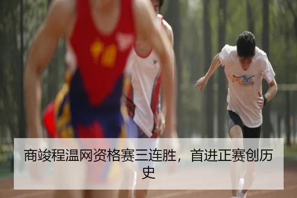 商竣程温网资格赛三连胜，首进正赛创历史